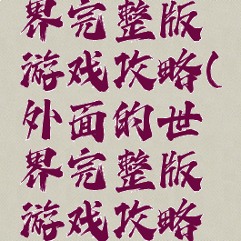 外面的世界完整版游戏攻略(外面的世界完整版游戏攻略视频)