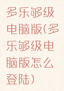 多乐够级电脑版(多乐够级电脑版怎么登陆)