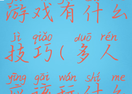 多人玩的游戏有什么技巧(多人应该玩什么游戏)