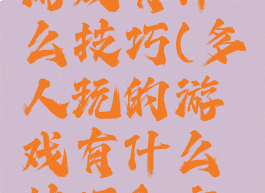 多人玩的游戏有什么技巧(多人玩的游戏有什么技巧和方法)