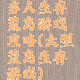 多人生存荒岛游戏攻略(大型荒岛生存游戏)