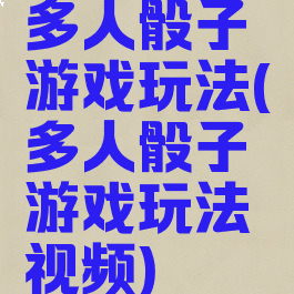 多人骰子游戏玩法(多人骰子游戏玩法视频)