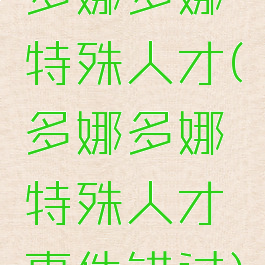 多娜多娜特殊人才(多娜多娜特殊人才事件错过)