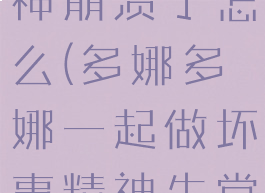 多娜多娜精神崩溃了怎么(多娜多娜一起做坏事精神失常怎么办)