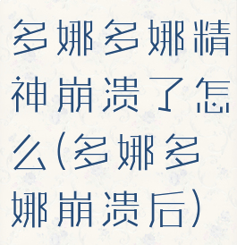 多娜多娜精神崩溃了怎么(多娜多娜崩溃后)