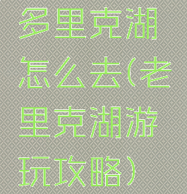 多里克湖怎么去(老里克湖游玩攻略)