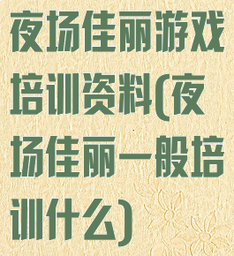 夜场佳丽游戏培训资料(夜场佳丽一般培训什么)