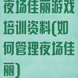 夜场佳丽游戏培训资料(如何管理夜场佳丽)