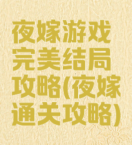 夜嫁游戏完美结局攻略(夜嫁通关攻略)