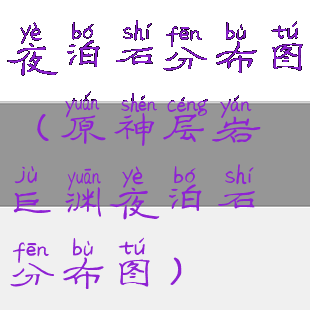 夜泊石分布图(原神层岩巨渊夜泊石分布图)