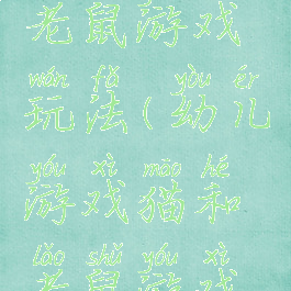 大班猫和老鼠游戏玩法(幼儿游戏猫和老鼠游戏玩法中班)