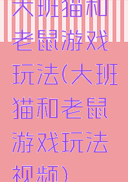 大班猫和老鼠游戏玩法(大班猫和老鼠游戏玩法视频)