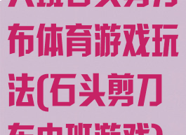 大班石头剪刀布体育游戏玩法(石头剪刀布中班游戏)