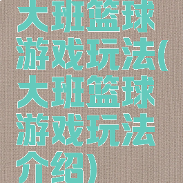 大班篮球游戏玩法(大班篮球游戏玩法介绍)