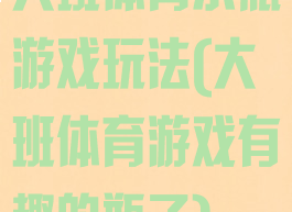 大班体育水瓶游戏玩法(大班体育游戏有趣的瓶子)