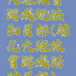 大班体育游戏玩法和目标(幼儿大班体育游戏活动目标)
