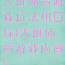 大班体育游戏玩法和目标(大班体育游戏内容)