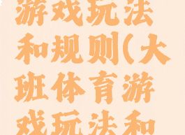 大班体育游戏玩法和规则(大班体育游戏玩法和规则介绍)