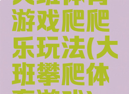大班体育游戏爬爬乐玩法(大班攀爬体育游戏)