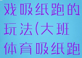 大班体育游戏吸纸跑的玩法(大班体育吸纸跑教案)