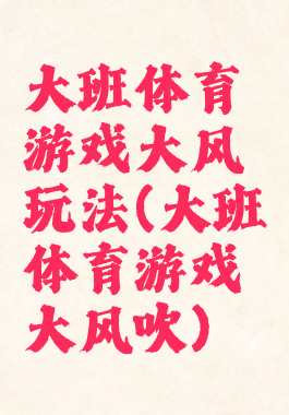 大班体育游戏大风玩法(大班体育游戏大风吹)