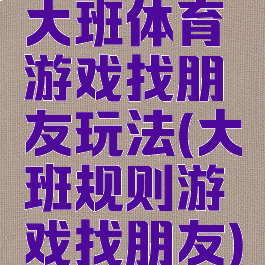 大班体育游戏找朋友玩法(大班规则游戏找朋友)