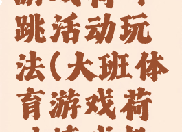 大班体育游戏荷叶跳活动玩法(大班体育游戏荷叶嬉戏教案)