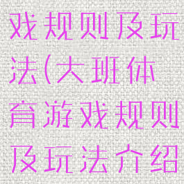 大班体育游戏规则及玩法(大班体育游戏规则及玩法介绍)