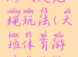大班体育游戏走龙绳玩法(大班体育游戏拉绳教案)