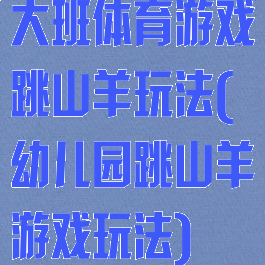 大班体育游戏跳山羊玩法(幼儿园跳山羊游戏玩法)
