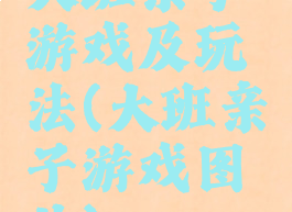 大班亲子游戏及玩法(大班亲子游戏图片)