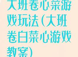 大班卷心菜游戏玩法(大班卷白菜心游戏教案)