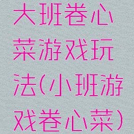大班卷心菜游戏玩法(小班游戏卷心菜)
