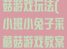 大班小兔采蘑菇游戏玩法(小班小兔子采蘑菇游戏教案)