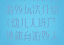 大班户外体育游戏玩法介绍(幼儿大班户外体育游戏大全)