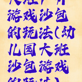 大班户外游戏沙包的玩法(幼儿园大班沙包游戏的玩法)