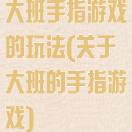 大班手指游戏的玩法(关于大班的手指游戏)