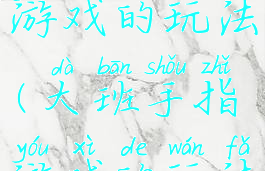 大班手指游戏的玩法(大班手指游戏的玩法有哪些)