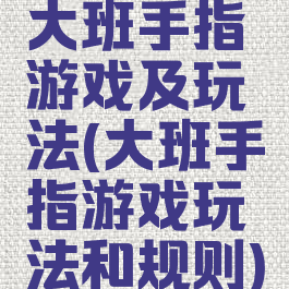 大班手指游戏及玩法(大班手指游戏玩法和规则)