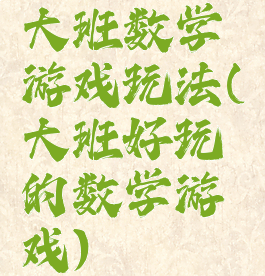 大班数学游戏玩法(大班好玩的数学游戏)