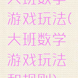 大班数学游戏玩法(大班数学游戏玩法和规则)