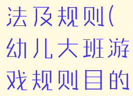 大班游戏玩法及规则(幼儿大班游戏规则目的及玩法)