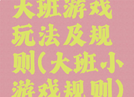 大班游戏玩法及规则(大班小游戏规则)