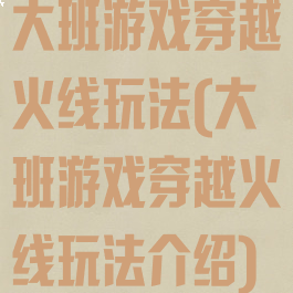 大班游戏穿越火线玩法(大班游戏穿越火线玩法介绍)
