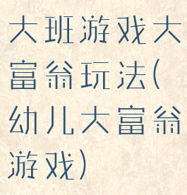 大班游戏大富翁玩法(幼儿大富翁游戏)