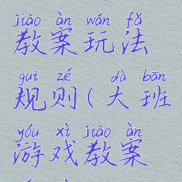 大班游戏教案玩法规则(大班游戏教案详细)