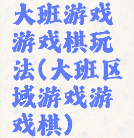 大班游戏游戏棋玩法(大班区域游戏游戏棋)