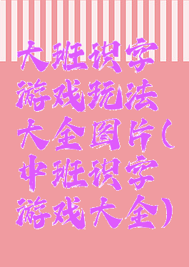 大班识字游戏玩法大全图片(中班识字游戏大全)