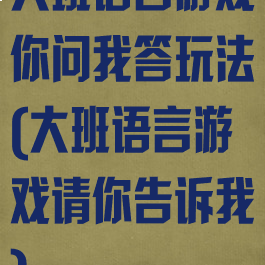 大班语言游戏你问我答玩法(大班语言游戏请你告诉我)