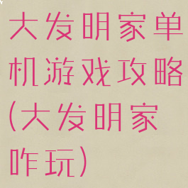 大发明家单机游戏攻略(大发明家咋玩)